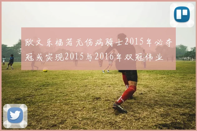 欧文乐福若无伤病骑士2015年必夺冠或实现2015与2016年双冠伟业