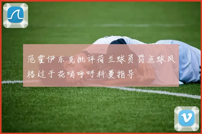 范霍伊东克批评荷兰球员罚点球风格过于花哨呼吁科曼指导