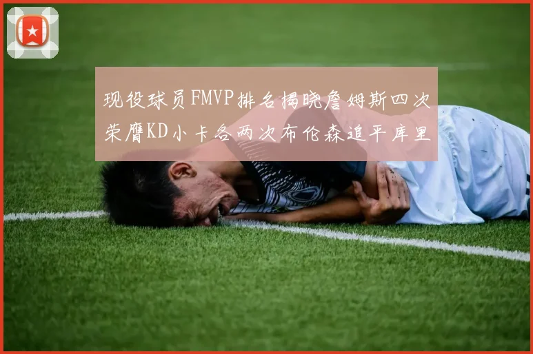 现役球员FMVP排名揭晓詹姆斯四次荣膺KD小卡各两次布伦森追平库里与约基奇