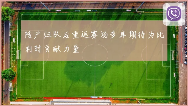 陪产归队后重返赛场多库期待为比利时贡献力量