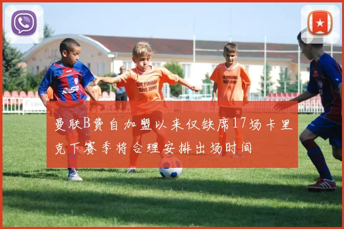 曼联B费自加盟以来仅缺席17场卡里克下赛季将合理安排出场时间